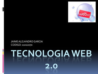 JAIME ALEJANDRO GARCIA
CODIGO: 11022070


TECNOLOGIA WEB
      2.0
 