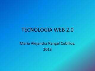 TECNOLOGIA WEB 2.0

María Alejandra Rangel Cubillos.
             2013
 