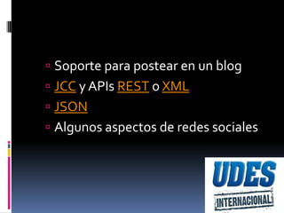  Soporte para postear en un blog
 JCC y APIs REST o XML
 JSON
 Algunos aspectos de redes sociales
 