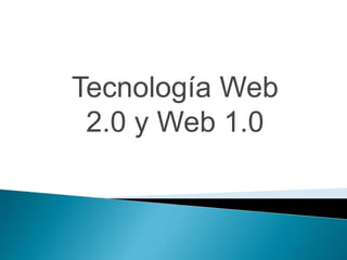 Tecnología Web
2.0 y Web 1.0
 