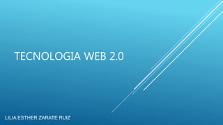 TECNOLOGIA WEB 2.0
LILIA ESTHER ZARATE RUIZ
 
