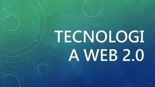 TECNOLOGI
A WEB 2.0
 