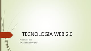 TECNOLOGIA WEB 2.0
Presentado por:
VALENTINA QUINTERO
 