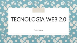 TECNOLOGIA WEB 2.0
Angie Higuera
 