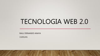 TECNOLOGIA WEB 2.0
RAUL FERNANDO ANAYA
13201241
 