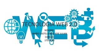 TECNOLOGIA WEB 2.0
NOMBRE:
IBAÑEZ CASTELLANOS JOSE JULIAN
CODIGO:
17351045
 