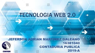 TECNOLOGIA WEB 2.0
JEFERSON ADRIAN MARTINEZ GALEANO
16381040
CONTADURIA PUBLICA
2019-A
 