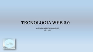 TECNOLOGIA WEB 2.0
LUZ SARAY ARRIETA RODRIGUEZ
16112025
 