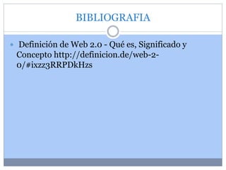 BIBLIOGRAFIA
 Definición de Web 2.0 - Qué es, Significado y
Concepto http://definicion.de/web-2-
0/#ixzz3RRPDkHzs
 