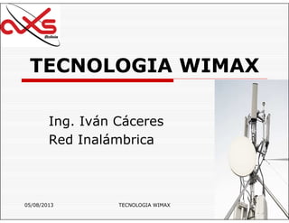 05/08/2013 TECNOLOGIA WIMAX 1
TECNOLOGIA WIMAX
Ing. Iván Cáceres
Red Inalámbrica
 