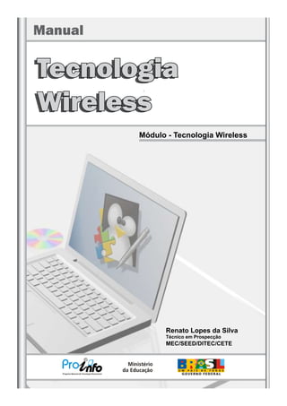 Manual 
Tecnologia 
Wireless 
Módulo - Tecnologia Wireless 
Renato Lopes da Silva 
Técnico em Prospecção 
MEC/SEED/DITEC/CETE 
 