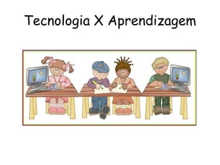 Tecnologia X Aprendizagem 
 