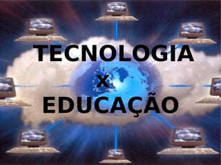 TECNOLOGIA
    x
 EDUCAÇÃO
 
