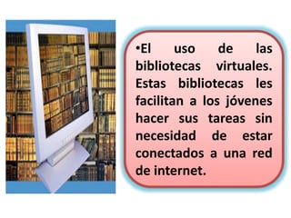 •Nos acerca a los libros
ya que se ha puesto de
moda los libros digitales
y las tabletas que pueden
almacenar infinidad de
libros que están al
alcance del lector.
 