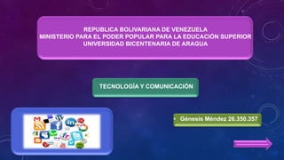 REPUBLICA BOLIVARIANA DE VENEZUELA
MINISTERIO PARA EL PODER POPULAR PARA LA EDUCACIÓN SUPERIOR
UNIVERSIDAD BICENTENARIA DE ARAGUA
TECNOLOGÍA Y COMUNICACIÓN
• Génesis Méndez 26.350.357
 