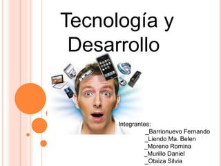 Tecnología y
Desarrollo
Integrantes:
_Barrionuevo Fernando
_Liendo Ma. Belen
_Moreno Romina
_Murillo Daniel
_Otaiza Silvia
 
