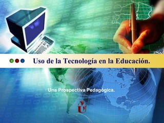 Uso de la Tecnología en la Educación.


    Una Prospectiva Pedagógica.
 