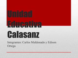 Unidad
Educativa
Calasanz
Integrantes: Carlos Maldonado y Edison
Ortega
 