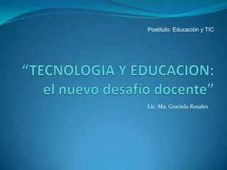 Lic. Ma. Graciela Rosales
Postitulo: Educación y TIC
 