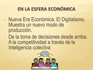 EN LA ESFERA ECONÓMICA
• Nueva Era Económica: El Digitalismo.
Muestra un nuevo modo de
producción.
• De la toma de decisiones desde arriba.
A la competitividad a través de la
Inteligencia colectiva
 