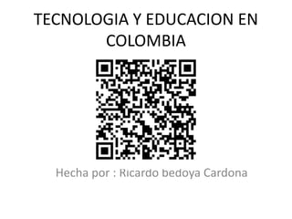 TECNOLOGIA Y EDUCACION EN
COLOMBIA
Hecha por : Ricardo bedoya Cardona
 