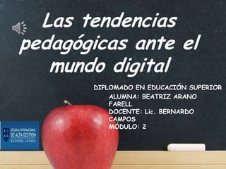 Las tendencias
pedagógicas ante el
mundo digital
DIPLOMADO EN EDUCACIÓN SUPERIOR
ALUMNA: BEATRIZ ARANO
FARELL
DOCENTE: Lic. BERNARDO
CAMPOS
MÓDULO: 2.

 