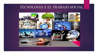 TECNOLOGIA Y EL TRABAJO SOCIAL
 