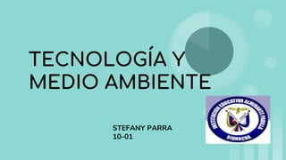 TECNOLOGÍA Y
MEDIO AMBIENTE
STEFANY PARRA
10-01
 