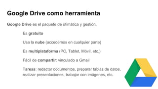 Google Drive como herramienta
Google Drive es el paquete de ofimática y gestión.
Es gratuito
Usa la nube (accedemos en cua...
