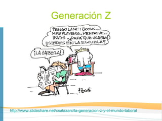 Generación Z




http://www.slideshare.net/csalazarc/la-generacion-z-y-el-mundo-laboral
 