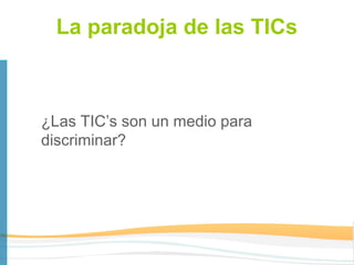 La paradoja de las TICs



¿Las TIC’s son un medio para
discriminar?
 
