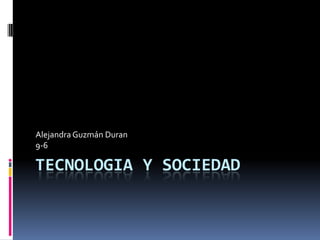 TECNOLOGIA Y SOCIEDAD
AlejandraGuzmán Duran
9-6
 