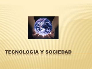 TECNOLOGIA Y SOCIEDAD
 