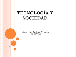 TECNOLOGÍA Y
SOCIEDAD
Néstor Iván Calderón Villamizar
2012250042

 