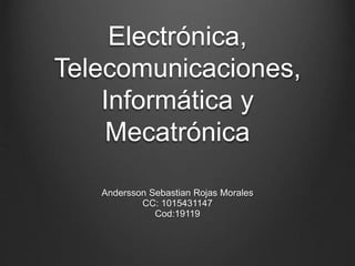 Electrónica,
Telecomunicaciones,
Informática y
Mecatrónica
Andersson Sebastian Rojas Morales
CC: 1015431147
Cod:19119
 