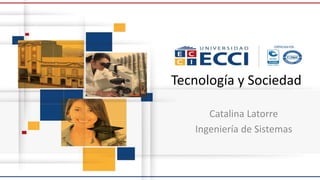 Tecnología y Sociedad
Catalina Latorre
Ingeniería de Sistemas
 
