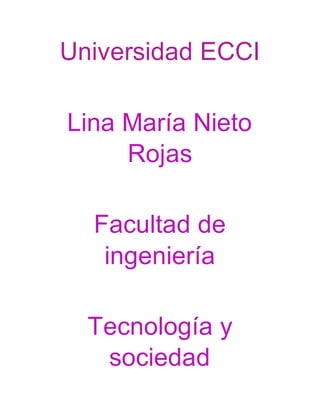 Universidad ECCI
Lina María Nieto
Rojas
Facultad de
ingeniería
Tecnología y
sociedad
 