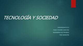 TECNOLOGÍA Y SOCIEDAD
UNIVERSIDAD ECCI
PABLO ANDRÉS SANCHEZ
INGENIERIA ELECTRONICA
7MO SEMESTRE
 