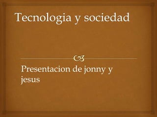 Presentacion de jonny y
jesus
 