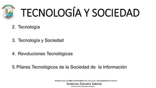 TECNOLOGÍA Y SOCIEDAD
2. Tecnología
3. Tecnología y Sociedad
4. Revoluciones Tecnológicas
5.Pilares Tecnológicos de la Soc...