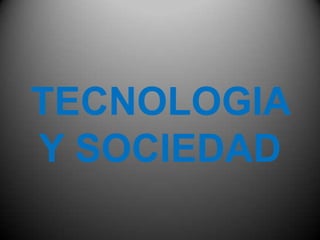 TECNOLOGIA
Y SOCIEDAD
 