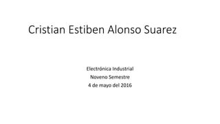 Cristian Estiben Alonso Suarez
Electrónica Industrial
Noveno Semestre
4 de mayo del 2016
 