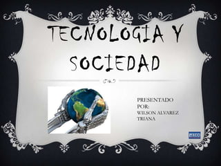 TECNOLOGIA Y
SOCIEDAD
PRESENTADO
POR:
WILSON ALVAREZ
TRIANA
 