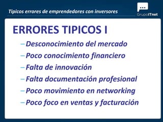 Tipicos errores de emprendedores con inversores


 ERRORES TIPICOS I
     – Desconocimiento del mercado
     – Poco conocimiento financiero
     – Falta de innovación
     – Falta documentación profesional
     – Poco movimiento en networking
     – Poco foco en ventas y facturación
 