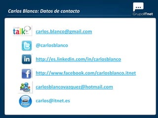 Carlos Blanco: Datos de contacto


            carlos.blanco@gmail.com

            @carlosblanco

            http://es.linkedin.com/in/carlosblanco

            http://www.facebook.com/carlosblanco.itnet

            carlosblancovazquez@hotmail.com

            carlos@itnet.es
 