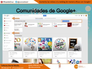 Talleres Social Media www.cidecan.com
@cidecanarias#Cidecan15 #TecnologicaSC
Aumenta las visitas a tu weblog de manera eficaz con Google++RicardoCruz @zurcodracir
 