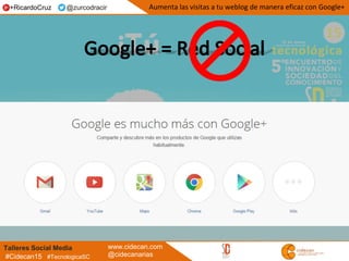 Talleres Social Media www.cidecan.com
@cidecanarias#Cidecan15 #TecnologicaSC
Aumenta las visitas a tu weblog de manera eficaz con Google++RicardoCruz @zurcodracir
 