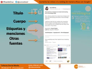 Talleres Social Media www.cidecan.com
@cidecanarias#Cidecan15 #TecnologicaSC
Aumenta las visitas a tu weblog de manera eficaz con Google++RicardoCruz @zurcodracir
 