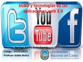 SGBD y tecnologías de las
aplicaciones web 2.0
Nombre : Rodrigo Arturo Bravo Francia
Código : 1415210079
Profesor :Eddie Malca
 