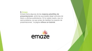 4. Emaze
Emaze tiene algunas de las mejores plantillas de
presentaciones, entre las que podés elegir artículos de
diario o afiches publicitarios. Si no sabés usarlo, eso no
será problema, ya que antes de habilitar la creación de
presentaciones, la página ofrece un tutorial.
 